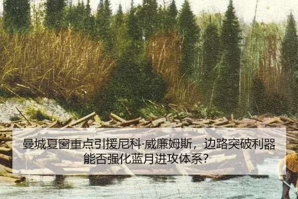 曼城夏窗重点引援尼科·威廉姆斯，边路突破利器能否强化蓝月进攻体系？