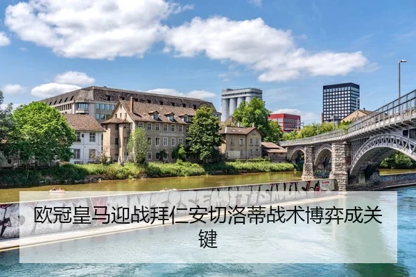 欧冠皇马迎战拜仁安切洛蒂战术博弈成关键