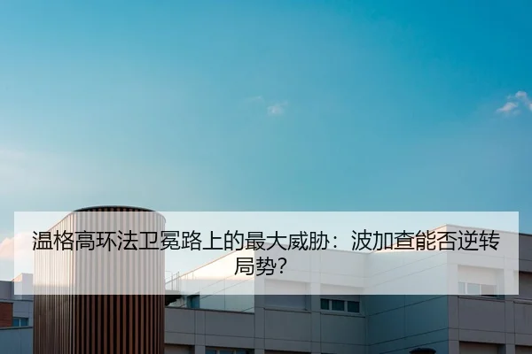 温格高环法卫冕路上的最大威胁：波加查能否逆转局势？