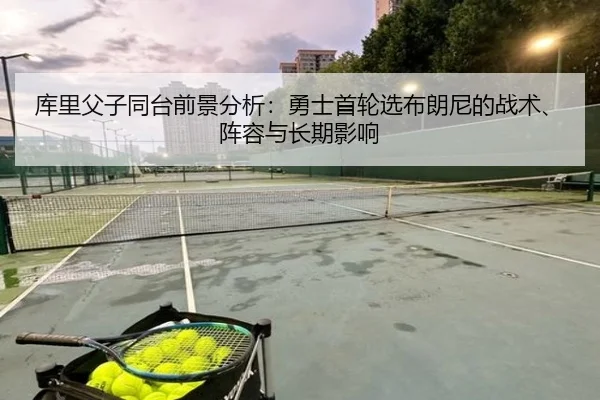 库里父子同台前景分析：勇士首轮选布朗尼的战术、阵容与长期影响