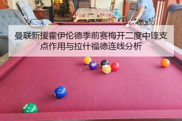 曼联新援霍伊伦德季前赛梅开二度中锋支点作用与拉什福德连线分析